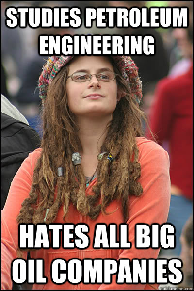 Studies Petroleum engineering Hates all big oil companies  College Liberal