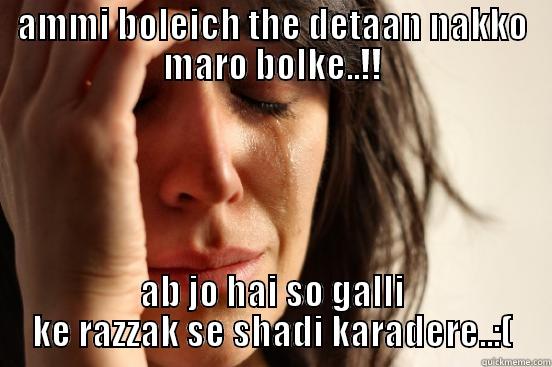 AMMI BOLEICH THE DETAAN NAKKO MARO BOLKE..!! AB JO HAI SO GALLI KE RAZZAK SE SHADI KARADERE..:( First World Problems