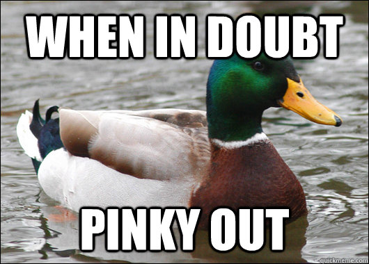 When in Doubt pinky out - When in Doubt pinky out  Actual Advice Mallard