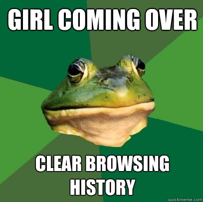 GIRL COMING OVER CLEAR BROWSING HISTORY - GIRL COMING OVER CLEAR BROWSING HISTORY  Foul Bachelor Frog