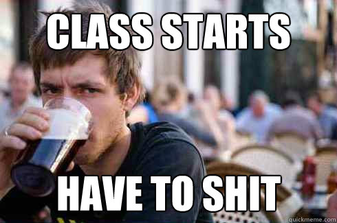 class starts have to shit - class starts have to shit  Lazy College Senior