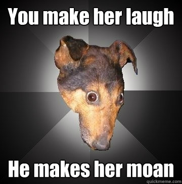 You make her laugh He makes her moan  Depression Dog