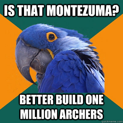 Is that montezuma? better build one million archers - Is that montezuma? better build one million archers  Paranoid Parrot