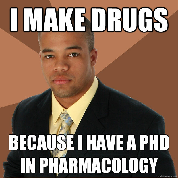 i make drugs because i have a phd in pharmacology - i make drugs because i have a phd in pharmacology  Successful Black Man