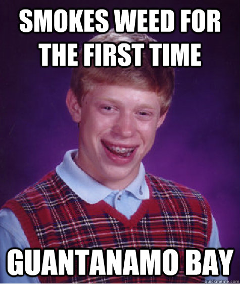 Smokes weed for the first time Guantanamo Bay  Bad Luck Brian