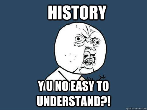 History Y u no easy to understand?!  Y U No