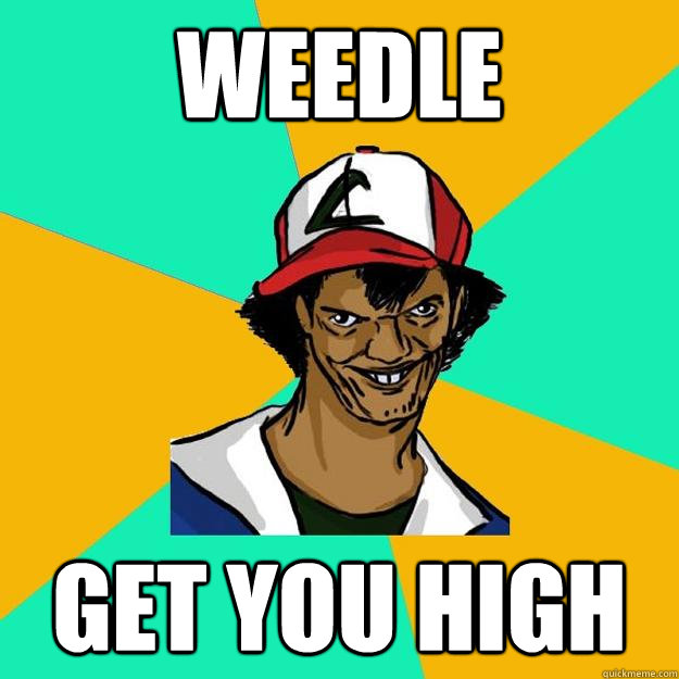 weedle get you high  Ash Pedreiro