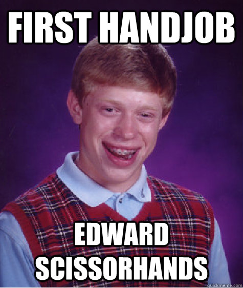 First handjob edward scissorhands  Bad Luck Brian