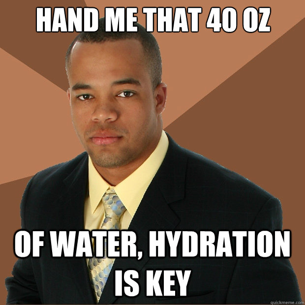 Hand me that 40 oz of water, hydration is key - Hand me that 40 oz of water, hydration is key  Successful Black Man