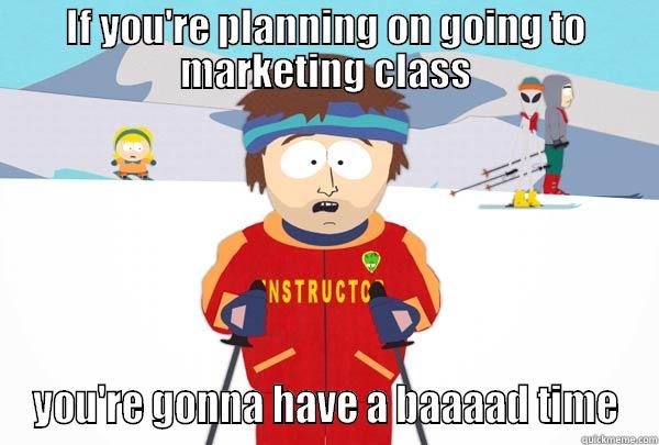 IF YOU'RE PLANNING ON GOING TO MARKETING CLASS YOU'RE GONNA HAVE A BAAAAD TIME Super Cool Ski Instructor