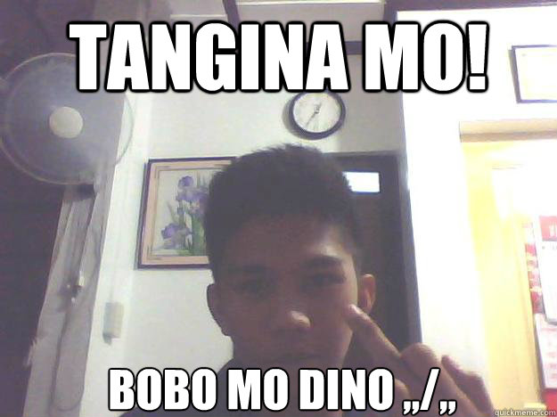 TANGINA MO! BOBO MO DINO ,,/,, - TANGINA MO! BOBO MO DINO ,,/,,  BOBO DINO