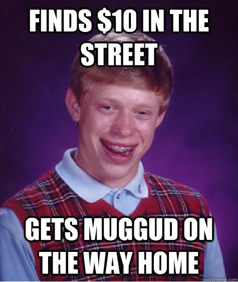 finds $10 in the street gets muggud on the way home   Bad Luck Brian