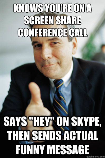 Knows you're on a screen share conference call Says 