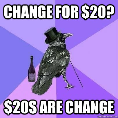 change for $20? $20s are change - change for $20? $20s are change  Rich Raven