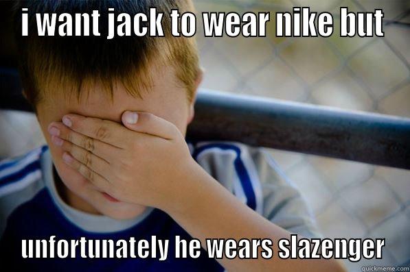 I WANT JACK TO WEAR NIKE BUT UNFORTUNATELY HE WEARS SLAZENGER Confession kid