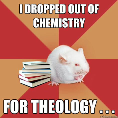 i dropped out of chemistry  for theology . . .  Science Major Mouse