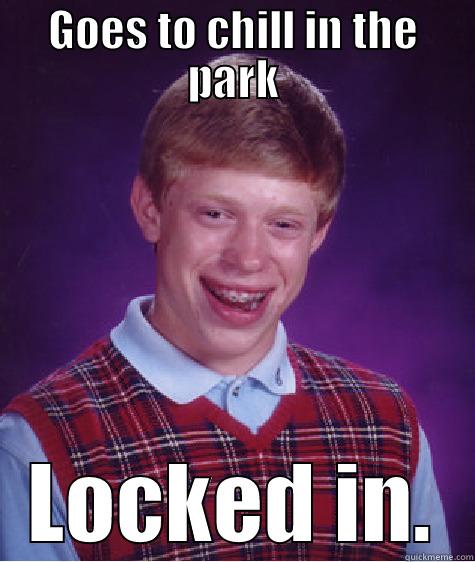 Locked in the Park - GOES TO CHILL IN THE PARK LOCKED IN. Bad Luck Brian