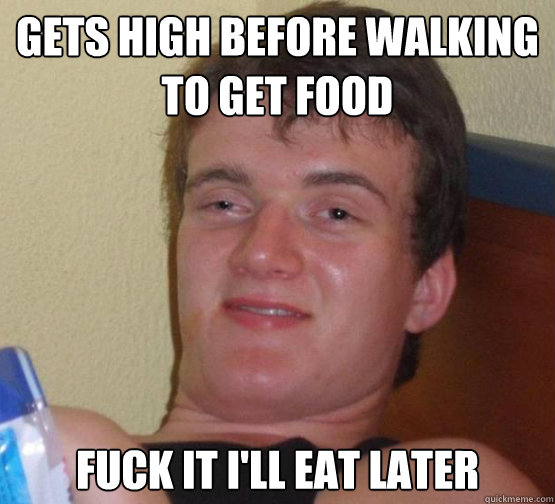 gets high before walking to get food Fuck it i'll eat later - gets high before walking to get food Fuck it i'll eat later  Stoner Stanley