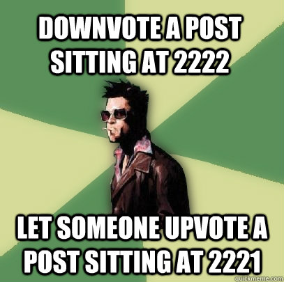 Downvote a post sitting at 2222 Let someone upvote a post sitting at 2221  Helpful Tyler Durden