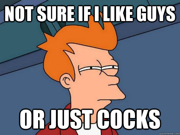 Not sure if I like guys Or just cocks   Futurama Fry