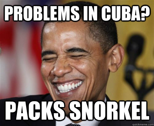 Problems in cuba? packs snorkel - Problems in cuba? packs snorkel  Scumbag Obama