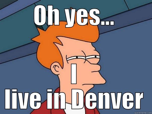 OH YES... I LIVE IN DENVER Futurama Fry