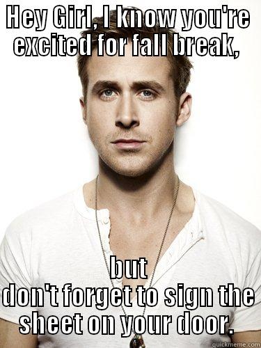 HEY GIRL, I KNOW YOU'RE EXCITED FOR FALL BREAK,  BUT DON'T FORGET TO SIGN THE SHEET ON YOUR DOOR.  Good Guy Ryan Gosling