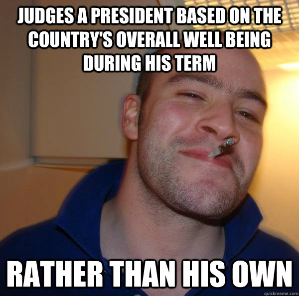 Judges a president based on the country's overall well being during his term rather than his own - Judges a president based on the country's overall well being during his term rather than his own  Misc