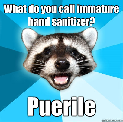 What do you call immature hand sanitizer?  Puerile  Lame Pun Coon