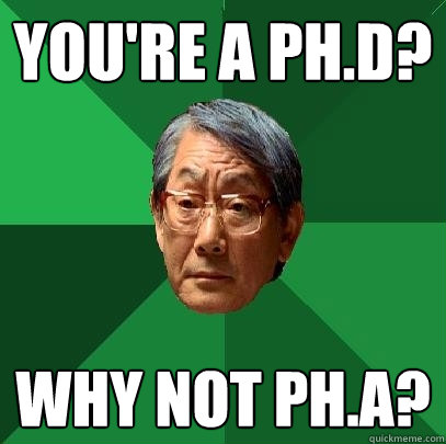 You're a Ph.d? Why not ph.a?  High Expectations Asian Father