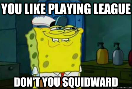 You like playing League Don't you Squidward - You like playing League Don't you Squidward  Funny Spongebob