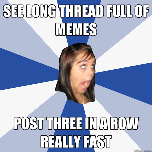 see long thread full of memes post three in a row really fast - see long thread full of memes post three in a row really fast  Annoying Facebook Girl