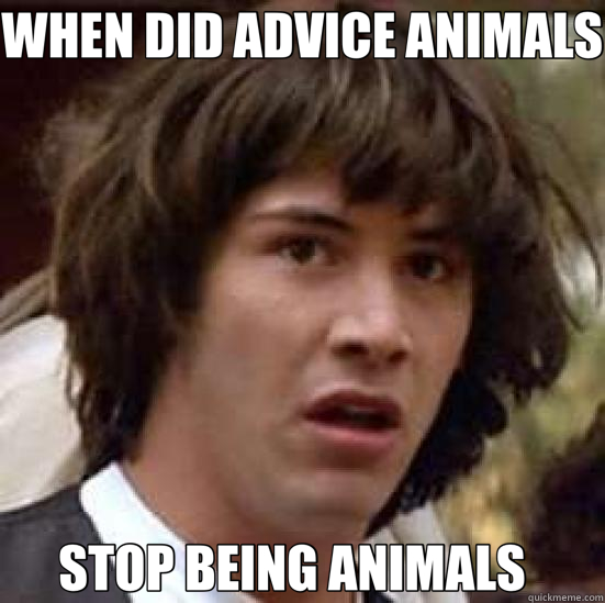 WHEN DID ADVICE ANIMALS STOP BEING ANIMALS    conspiracy keanu