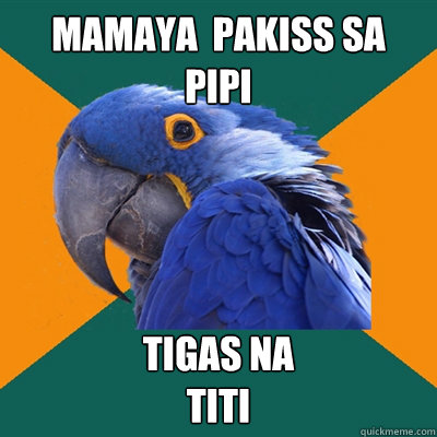 MAMAYA  PAKISS SA 
PIPI TIGAS NA 
TITI - MAMAYA  PAKISS SA 
PIPI TIGAS NA 
TITI  Paranoid Parrot