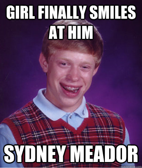 Girl finally smiles at him sydney meador  Bad Luck Brian