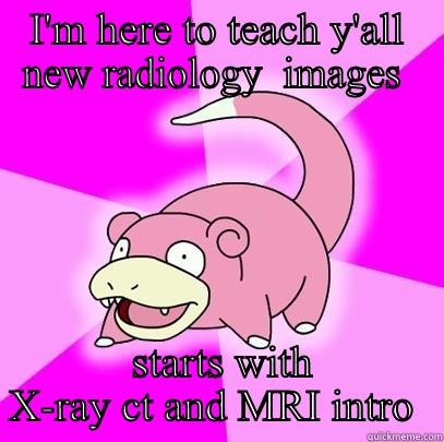 I'M HERE TO TEACH Y'ALL NEW RADIOLOGY  IMAGES   STARTS WITH X-RAY CT AND MRI INTRO  Slowpoke