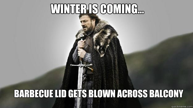 Winter is Coming... Barbecue Lid gets blown across Balcony  Ned stark winter is coming