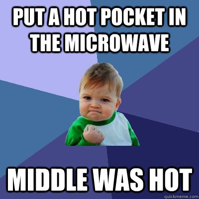 put a hot pocket in the microwave middle was hot  Success Kid