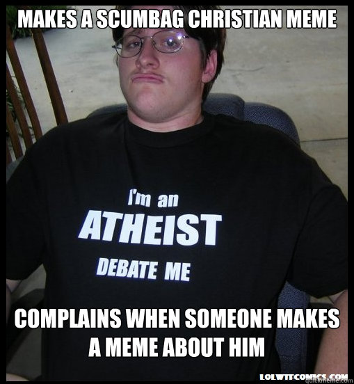 Makes a scumbag christian meme Complains when someone makes a meme about him - Makes a scumbag christian meme Complains when someone makes a meme about him  Scumbag Atheist