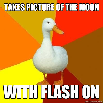 takes picture of the moon with flash on - takes picture of the moon with flash on  Tech Impaired Duck