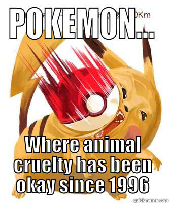 POKEMON... WHERE ANIMAL CRUELTY HAS BEEN OKAY SINCE 1996 Misc