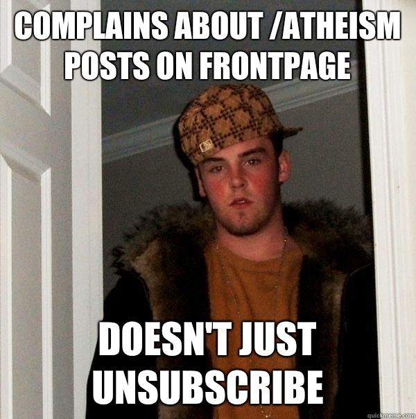 Complains about /atheism posts on frontpage Doesn't just unsubscribe - Complains about /atheism posts on frontpage Doesn't just unsubscribe  Scumbag Steve