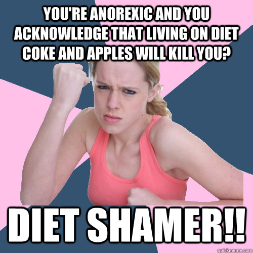 You're anorexic and you acknowledge that living on Diet Coke and apples will kill you? DIET SHAMER!! - You're anorexic and you acknowledge that living on Diet Coke and apples will kill you? DIET SHAMER!!  Social Justice Sally