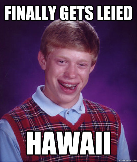 Finally gets leied Hawaii  Bad Luck Brian