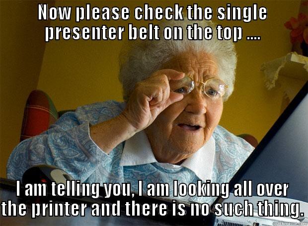 Work disaster - NOW PLEASE CHECK THE SINGLE PRESENTER BELT ON THE TOP .... I AM TELLING YOU, I AM LOOKING ALL OVER THE PRINTER AND THERE IS NO SUCH THING. Grandma finds the Internet