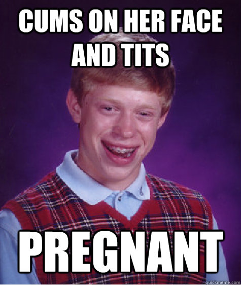 Cums on her face and tits pregnant - Cums on her face and tits pregnant  Bad Luck Brian