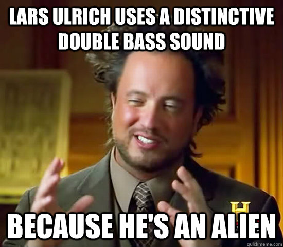 lars ulrich uses a distinctive double bass sound because he's an alien  Ancient Aliens