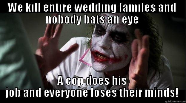 WE KILL ENTIRE WEDDING FAMILES AND NOBODY BATS AN EYE A COP DOES HIS JOB AND EVERYONE LOSES THEIR MINDS! Joker Mind Loss