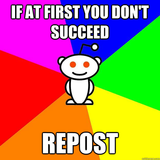 If at first you don't succeed repost  Reddit Alien