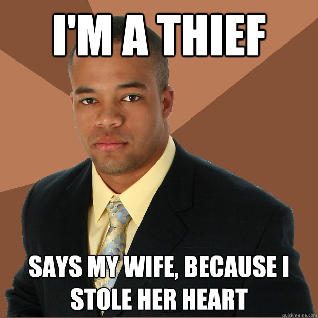 I'M A THIEF Says my wife, because I stole her heart  Successful Black Man